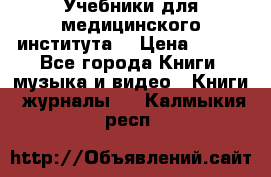 Учебники для медицинского института  › Цена ­ 500 - Все города Книги, музыка и видео » Книги, журналы   . Калмыкия респ.